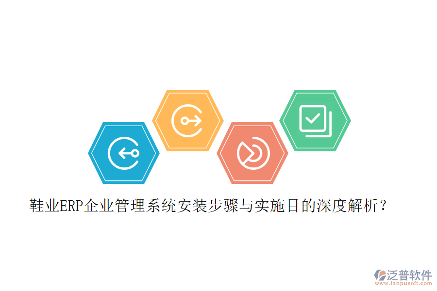鞋業(yè)ERP企業(yè)管理系統(tǒng)安裝步驟與實施目的深度解析？