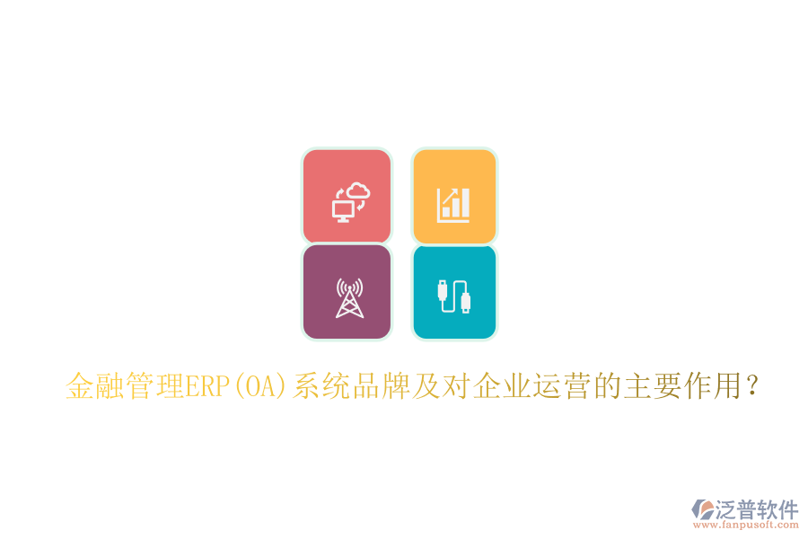 金融管理ERP(OA)系統(tǒng)品牌及對企業(yè)運營的主要作用?