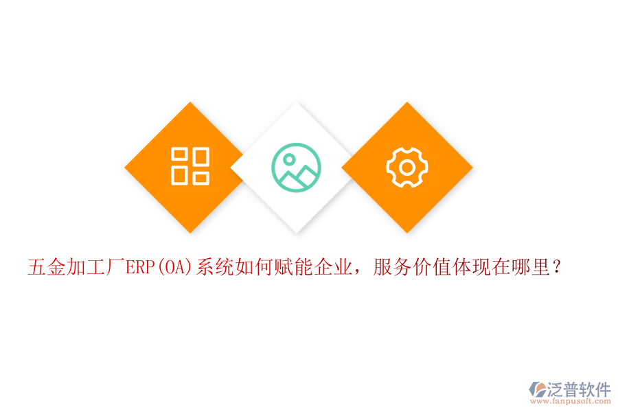 五金加工廠ERP(OA)系統(tǒng)如何賦能企業(yè)，服務(wù)價值體現(xiàn)在哪里？