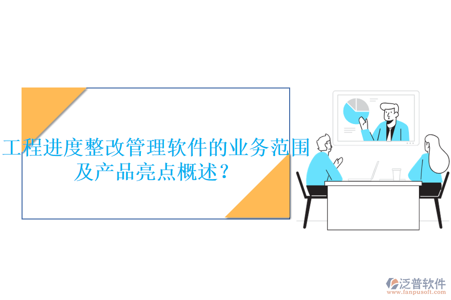 工程進度整改管理軟件的業(yè)務(wù)范圍及產(chǎn)品亮點概述？