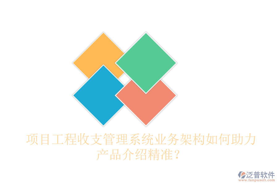 項目工程收支管理系統(tǒng)業(yè)務(wù)架構(gòu)如何助力產(chǎn)品介紹精準(zhǔn)？