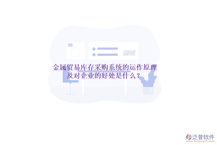 金屬貿(mào)易庫存采購系統(tǒng)的運作原理及對企業(yè)的好處是什么？