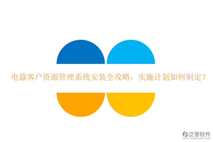 電器客戶資源管理系統(tǒng)安裝全攻略，實施計劃如何制定？