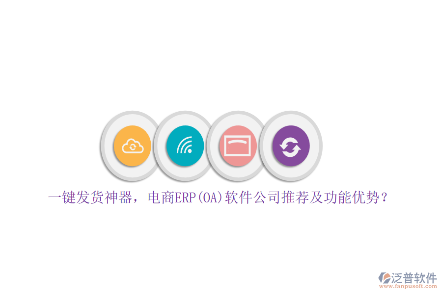 一鍵發(fā)貨神器，電商ERP(OA)軟件公司推薦及功能優(yōu)勢？