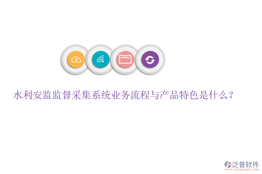 水利安監(jiān)監(jiān)督采集系統(tǒng)業(yè)務(wù)流程與產(chǎn)品特色是什么？