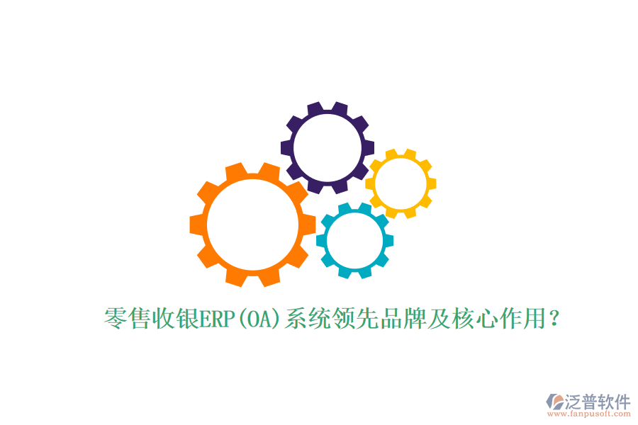 零售收銀ERP(OA)系統(tǒng)領(lǐng)先品牌及核心作用？