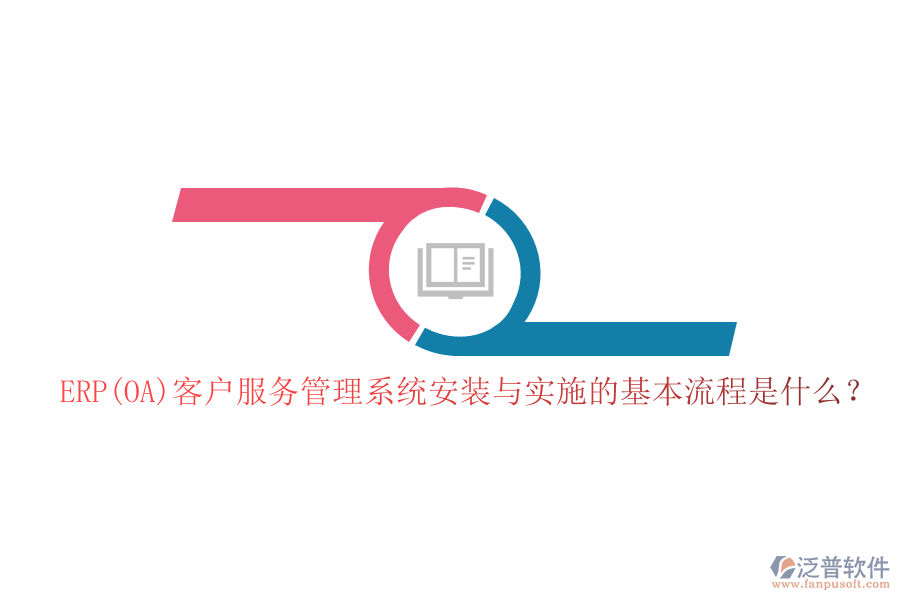 ERP(OA)客戶服務(wù)管理系統(tǒng)安裝與實(shí)施的基本流程是什么？