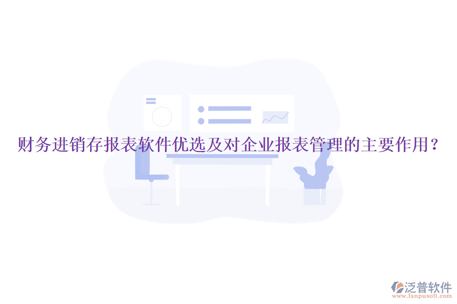 財(cái)務(wù)進(jìn)銷存報(bào)表軟件優(yōu)選及對(duì)企業(yè)報(bào)表管理的主要作用？