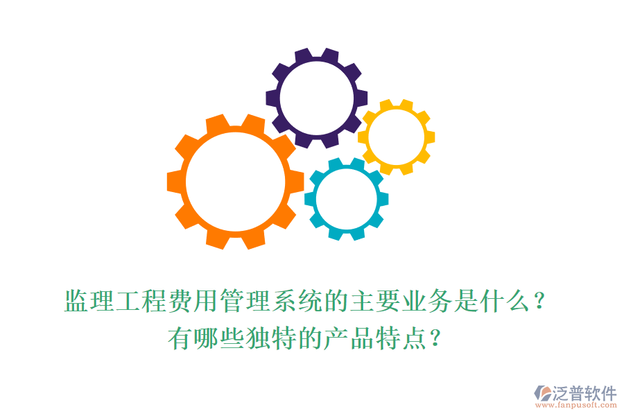 監(jiān)理工程費(fèi)用管理系統(tǒng)的主要業(yè)務(wù)是什么？有哪些獨(dú)特的產(chǎn)品特點(diǎn)？