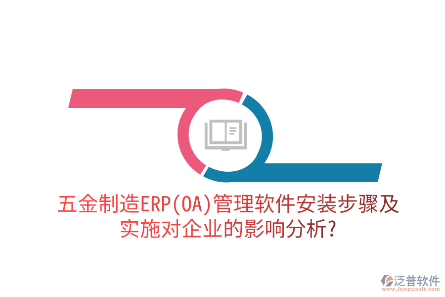 五金制造ERP(OA)管理軟件安裝步驟及實施對企業(yè)的影響分析？