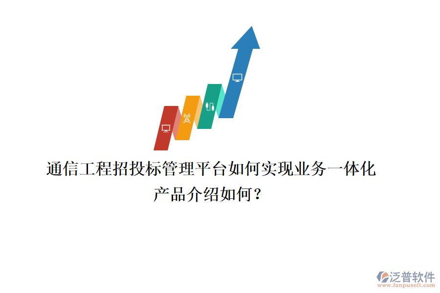通信工程招投標(biāo)管理平臺如何實現(xiàn)業(yè)務(wù)一體化，產(chǎn)品介紹如何？