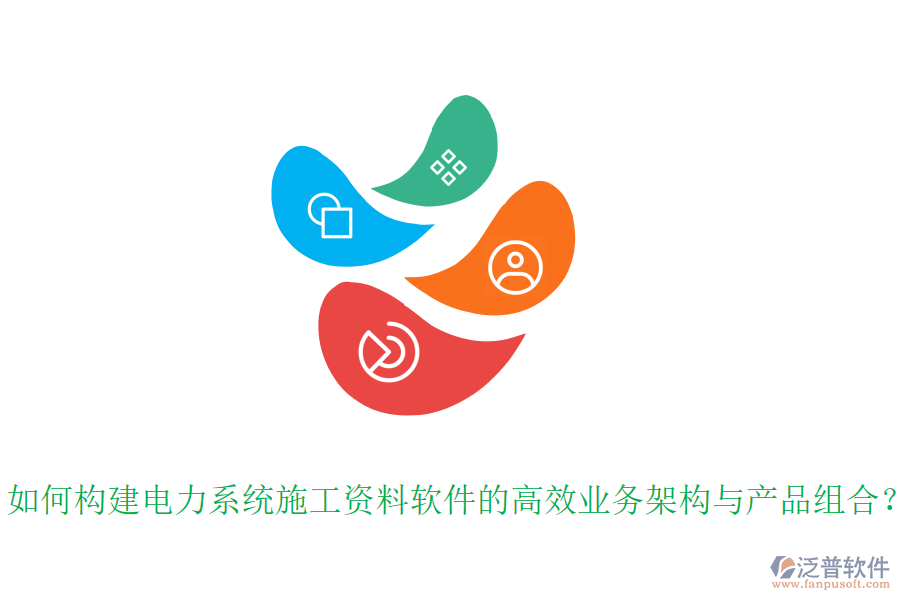 如何構(gòu)建電力系統(tǒng)施工資料軟件的高效業(yè)務(wù)架構(gòu)與產(chǎn)品組合？
