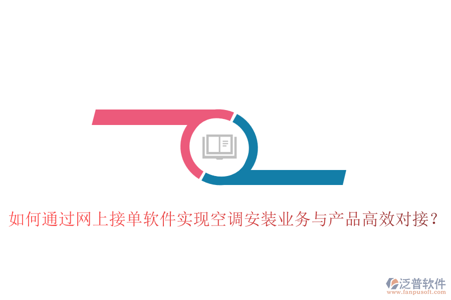 如何通過網(wǎng)上接單軟件實(shí)現(xiàn)空調(diào)安裝業(yè)務(wù)與產(chǎn)品高效對接？