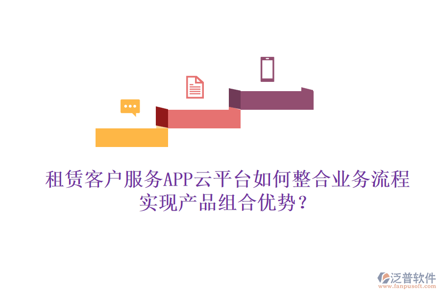 租賃客戶服務(wù)APP云平臺(tái)如何整合業(yè)務(wù)流程實(shí)現(xiàn)產(chǎn)品組合優(yōu)勢(shì)？