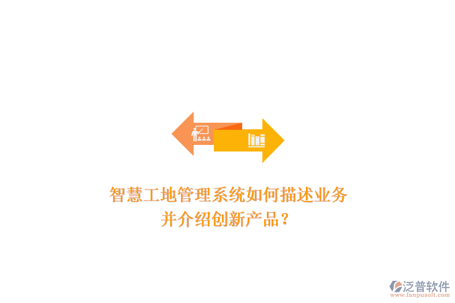 智慧工地管理系統(tǒng)如何描述業(yè)務(wù)，并介紹創(chuàng)新產(chǎn)品？