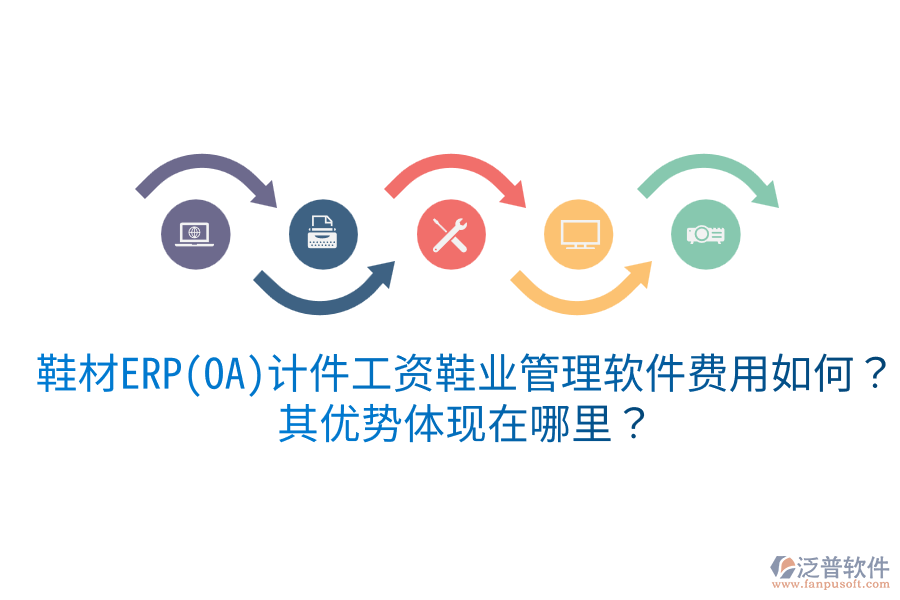 鞋材ERP(OA)計件工資鞋業(yè)管理軟件費用如何？其優(yōu)勢體現(xiàn)在哪里？