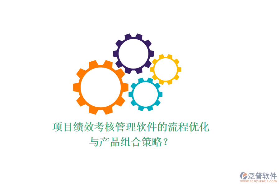 項(xiàng)目績效考核管理軟件的流程優(yōu)化與產(chǎn)品組合策略？