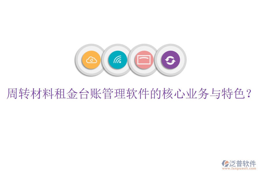 周轉(zhuǎn)材料租金臺賬管理軟件的核心業(yè)務與特色？