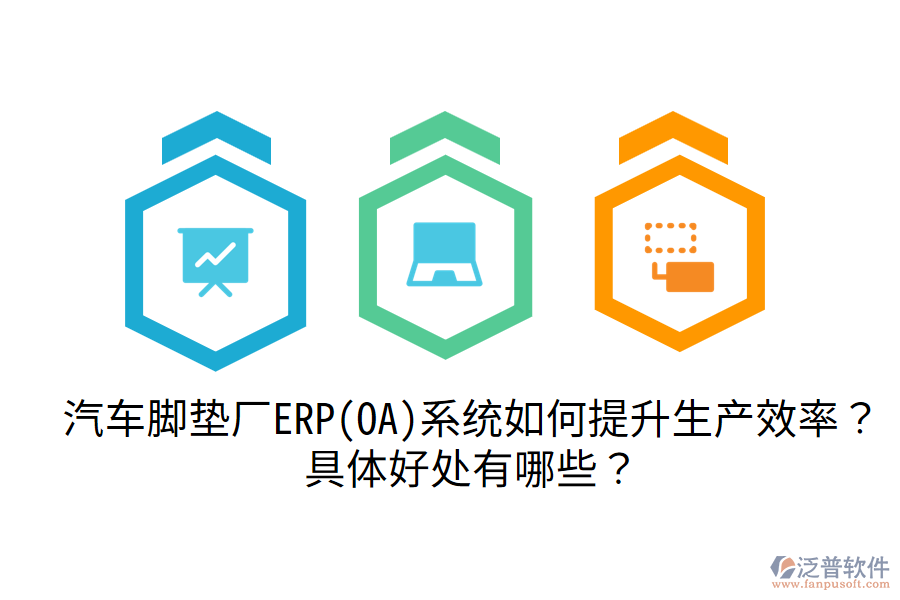 汽車腳墊廠ERP(OA)系統(tǒng)如何提升生產(chǎn)效率？具體好處有哪些？