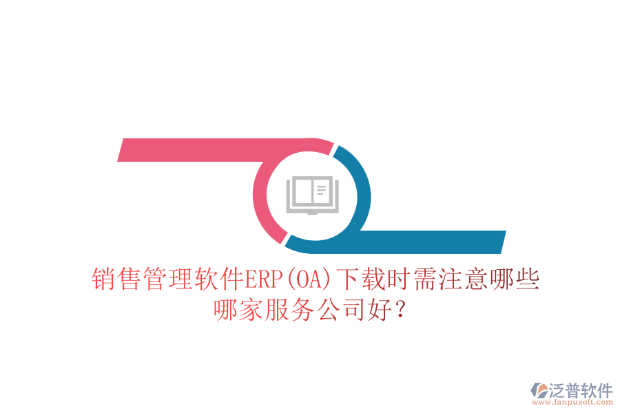 銷售管理軟件ERP(OA)下載時需注意哪些，哪家服務(wù)公司好？