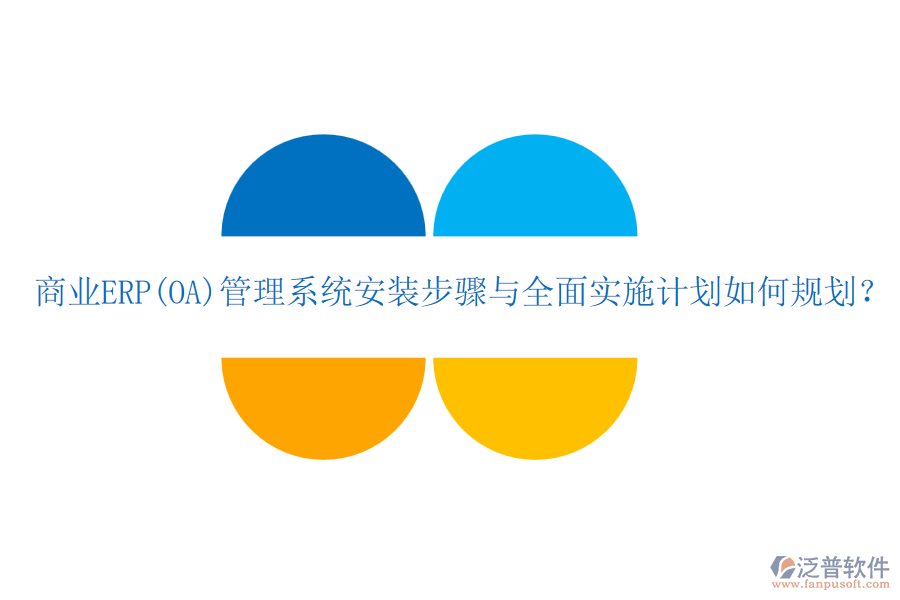 商業(yè)ERP(OA)管理系統(tǒng)安裝步驟與全面實(shí)施計(jì)劃如何規(guī)劃？