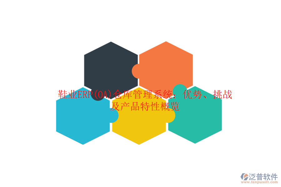 鞋業(yè)ERP(OA)倉庫管理系統(tǒng)：優(yōu)勢、挑戰(zhàn)及產(chǎn)品特性概覽