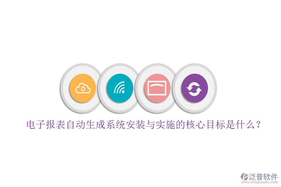 電子報(bào)表自動(dòng)生成系統(tǒng)安裝與實(shí)施的核心目標(biāo)是什么？