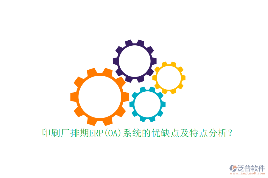 印刷廠排期ERP(OA)系統(tǒng)的優(yōu)缺點(diǎn)及特點(diǎn)分析？