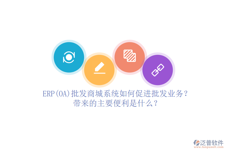 ERP(OA)批發(fā)商城系統(tǒng)如何促進(jìn)批發(fā)業(yè)務(wù)？帶來的主要便利是什么？