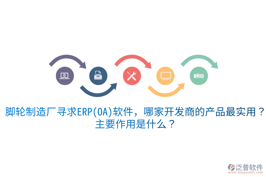  腳輪制造廠尋求ERP(OA)軟件，哪家開發(fā)商的產(chǎn)品最實用？主要作用是什么？