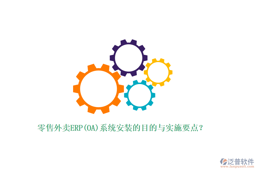 零售外賣ERP(OA)系統(tǒng)安裝的目的與實施要點？