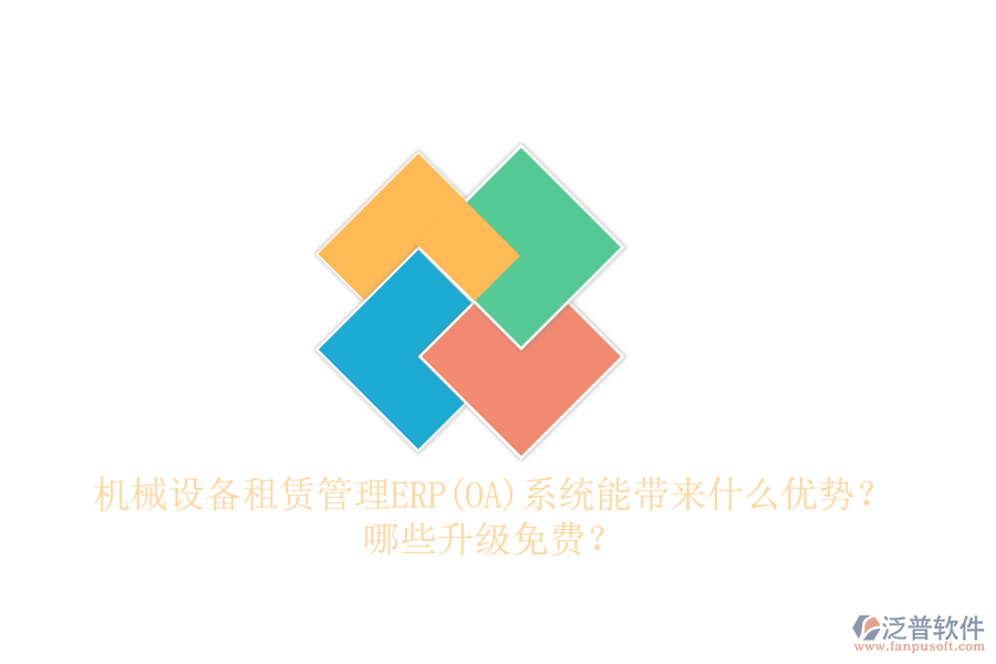 機(jī)械設(shè)備租賃管理ERP(OA)系統(tǒng)能帶來什么優(yōu)勢？哪些升級免費(fèi)？