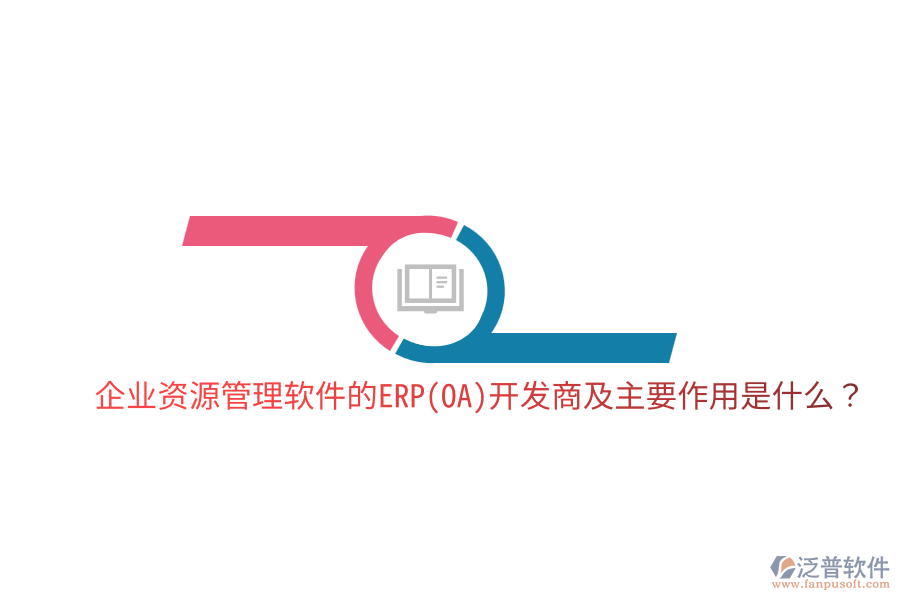 企業(yè)資源管理軟件的ERP(OA)開發(fā)商及主要作用是什么？