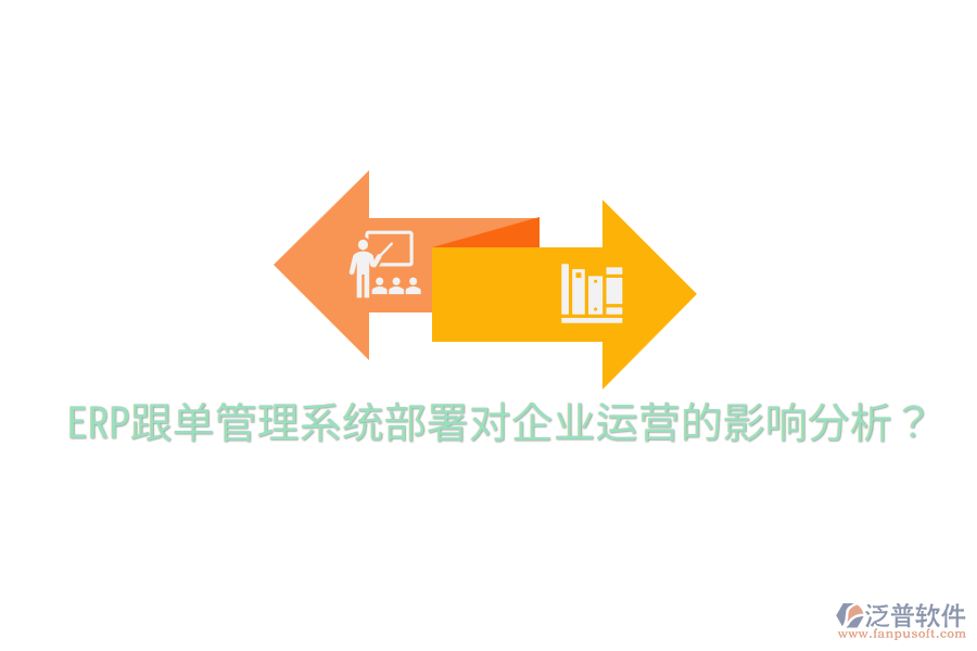  ERP跟單管理系統(tǒng)部署對企業(yè)運營的影響分析？