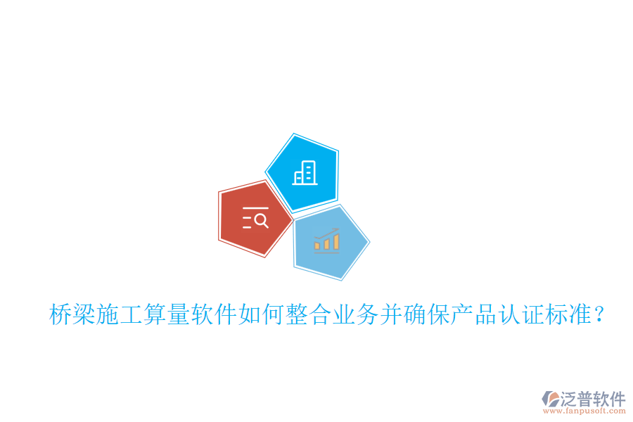 橋梁施工算量軟件如何整合業(yè)務(wù)并確保產(chǎn)品認(rèn)證標(biāo)準(zhǔn)？