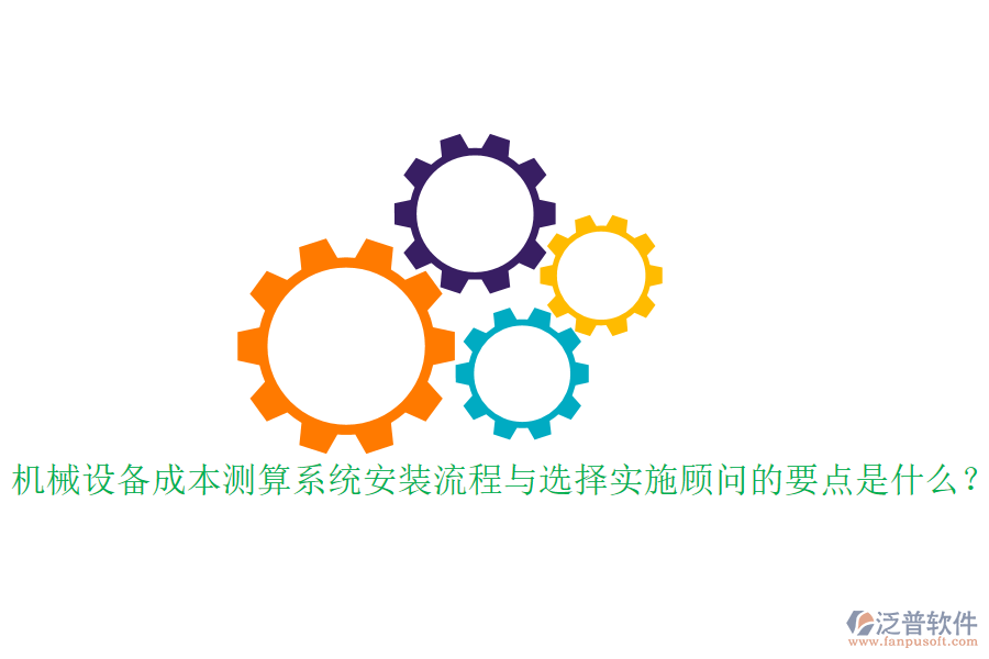 機(jī)械設(shè)備成本測算系統(tǒng)安裝流程與選擇實(shí)施顧問的要點(diǎn)是什么？