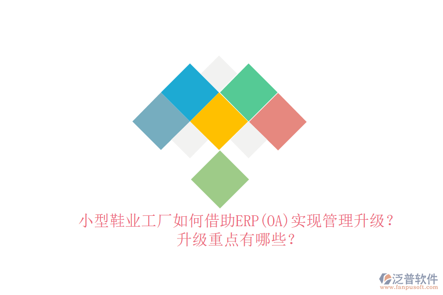 小型鞋業(yè)工廠如何借助ERP(OA)實現(xiàn)管理升級？升級重點有哪些？