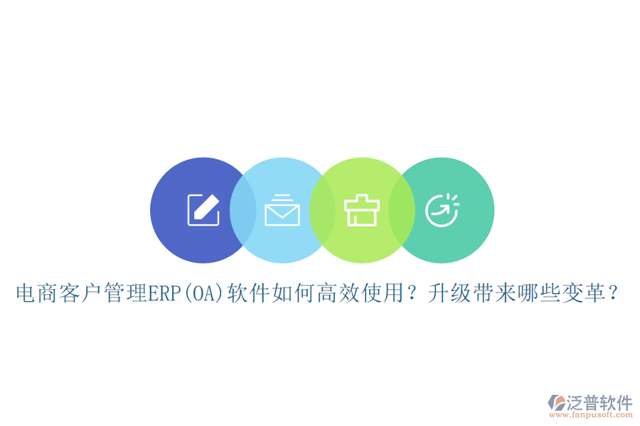電商客戶(hù)管理ERP(OA)軟件如何高效使用？升級(jí)帶來(lái)哪些變革？