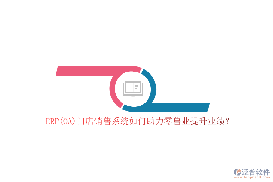 ERP(OA)門店銷售系統(tǒng)如何助力零售業(yè)提升業(yè)績？