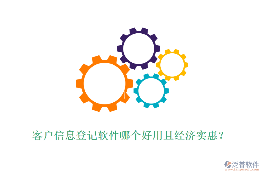 客戶信息登記軟件哪個好用且經濟實惠？