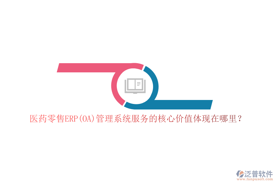 醫(yī)藥零售ERP(OA)管理系統(tǒng)服務(wù)的核心價(jià)值體現(xiàn)在哪里？