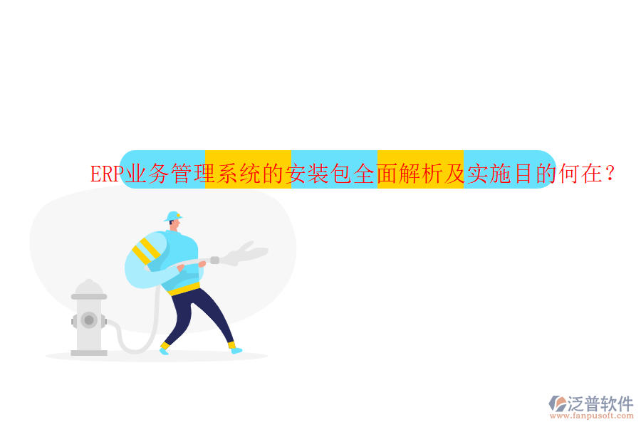 ERP業(yè)務管理系統(tǒng)的安裝包全面解析及實施目的何在？