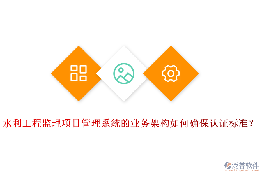水利工程監(jiān)理項目管理系統(tǒng)的業(yè)務(wù)架構(gòu)如何確保認證標準？