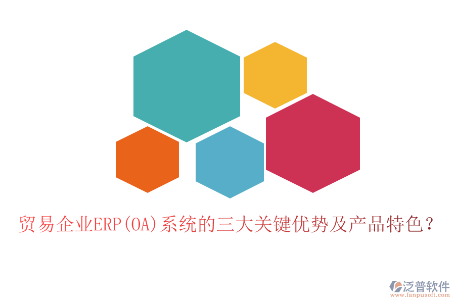 貿(mào)易企業(yè)ERP(OA)系統(tǒng)的三大關(guān)鍵優(yōu)勢及產(chǎn)品特色？