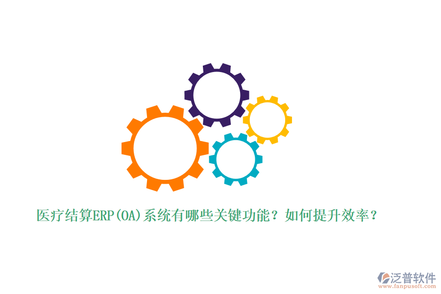 醫(yī)療結(jié)算ERP(OA)系統(tǒng)有哪些關(guān)鍵功能？如何提升效率？