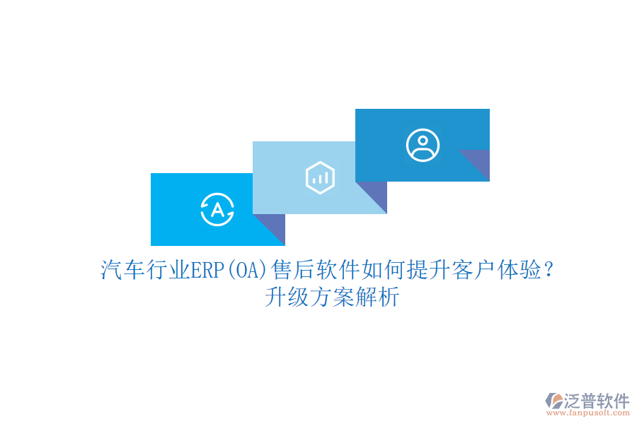 汽車行業(yè)ERP(OA)售后軟件如何提升客戶體驗？升級方案解析