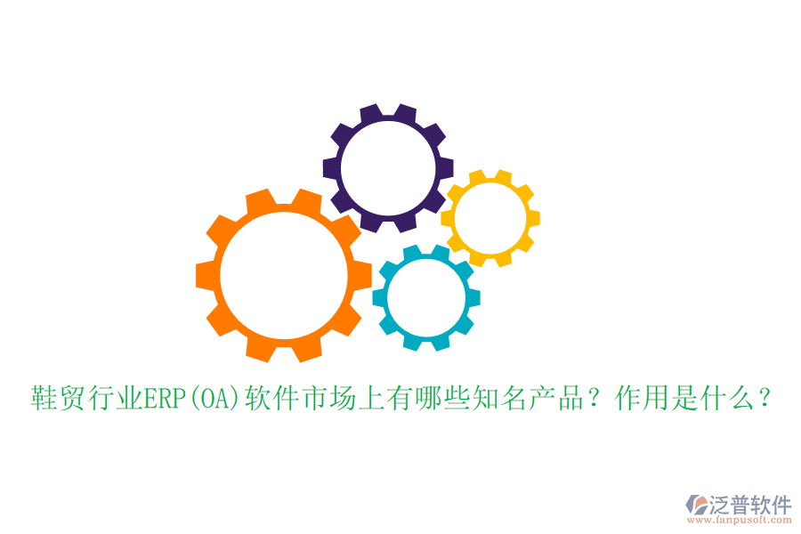 鞋貿(mào)行業(yè)ERP(OA)軟件市場上有哪些知名產(chǎn)品？作用是什么？