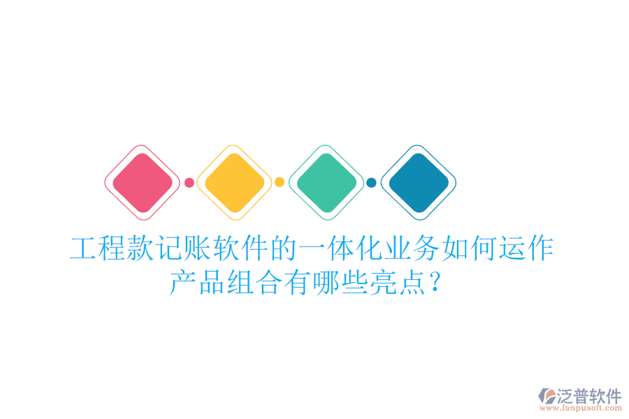 工程款記賬軟件的一體化業(yè)務(wù)如何運作，產(chǎn)品組合有哪些亮點？