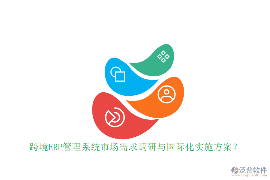 跨境ERP管理系統(tǒng)市場需求調(diào)研與國際化實施方案？