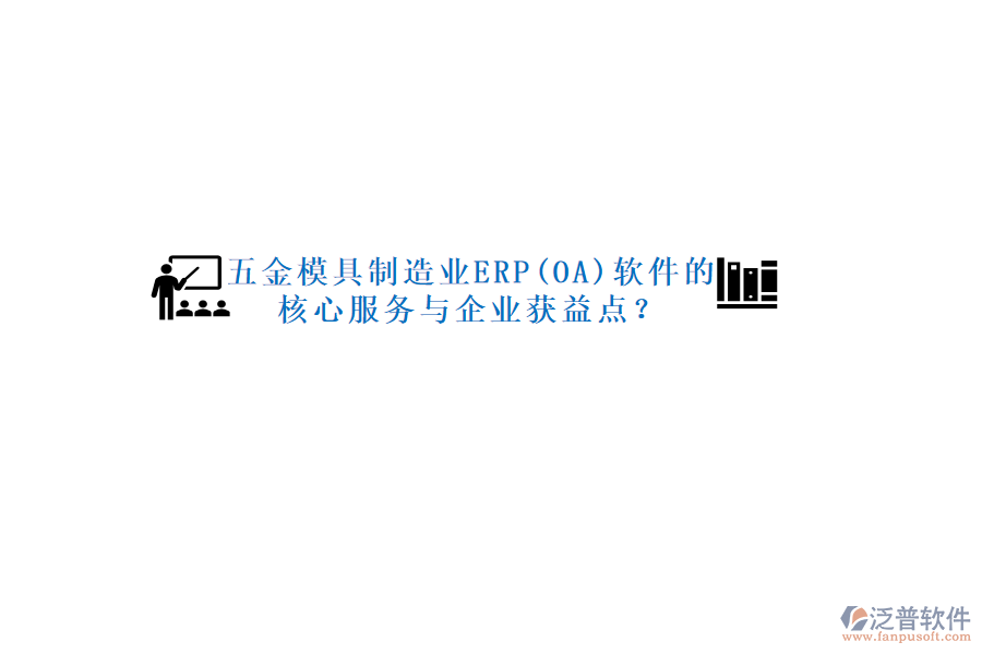 五金模具制造業(yè)ERP(OA)軟件的核心服務(wù)與企業(yè)獲益點(diǎn)？